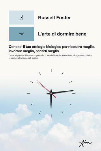 L'arte di dormire bene. Conosci il tuo orologio biologico per riposare meglio, lavorare meglio, sentirti meglio - Russell Foster - Libro Aboca Edizioni 2023, Saggi | Libraccio.it