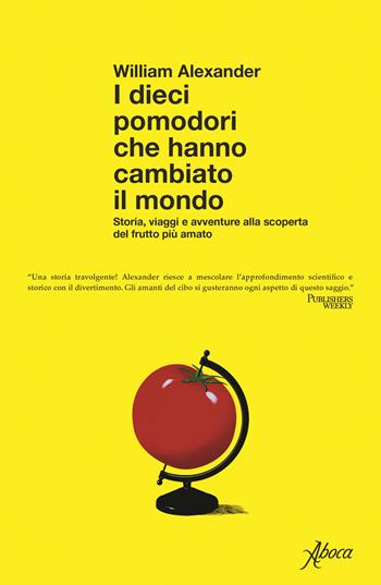 I dieci pomodori che hanno cambiato il mondo. Storia, viaggi e avventure alla scoperta del frutto più amato - William Alexander - Libro Aboca Edizioni 2023 | Libraccio.it