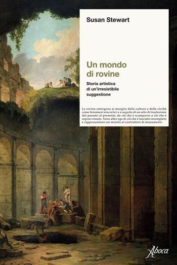 Un mondo di rovine. Storia artistica di un’irresistibile suggestione - Susan Stewart - Libro Aboca Edizioni 2025, Saggi | Libraccio.it