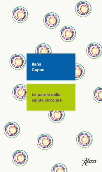 Le parole della salute circolare - Ilaria Capua - Libro Aboca Edizioni 2023, International Lectures on Nature and Human Ecology | Libraccio.it