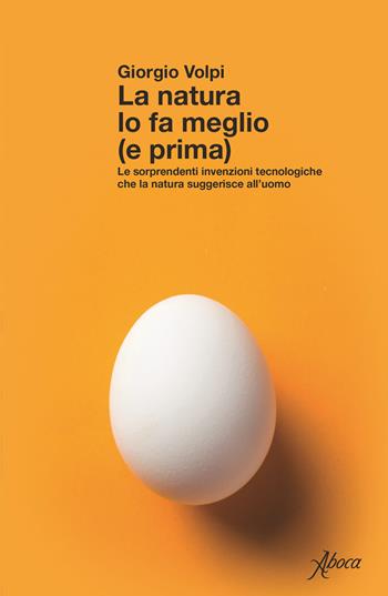 La natura lo fa meglio (e prima). Le sorprendenti invenzioni tecnologiche che la natura suggerisce all’uomo - Giorgio Volpi - Libro Aboca Edizioni 2024 | Libraccio.it