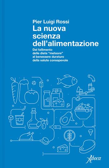 La nuova scienza dell'alimentazione. Dal fallimento delle diete «meteore» al benessere duraturo della salute consapevole - Pier Luigi Rossi - Libro Aboca Edizioni 2024, Saggi | Libraccio.it