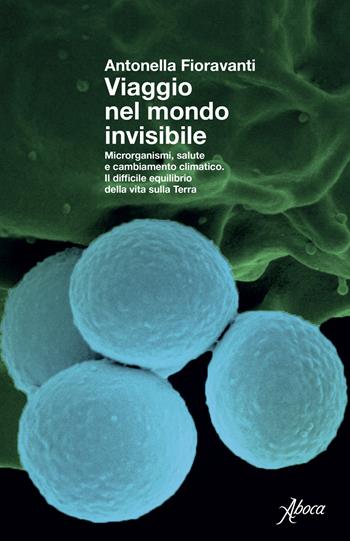 Viaggio nel mondo invisibile. Microrganismi, salute e cambiamento climatico. Il difficile equilibrio della vita sulla Terra - Antonella Fioravanti - Libro Aboca Edizioni 2025, Saggi | Libraccio.it