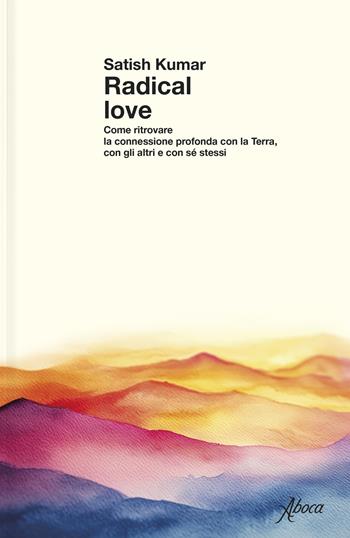 Radical love. Come ritrovare la connessione profonda con la Terra, con gli altri e con sé stessi - Satish Kumar - Libro Aboca Edizioni 2025 | Libraccio.it