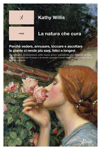 La natura che cura. Perché vedere, annusare, toccare e ascoltare le piante ci rende più sani, felici e longevi - Kathy Willis - Libro Aboca Edizioni 2025, Human ecology. Saggi | Libraccio.it