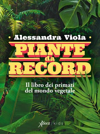 Piante da record. Il libro dei primati del mondo vegetale - Alessandra Viola - Libro Aboca Edizioni 2025 | Libraccio.it