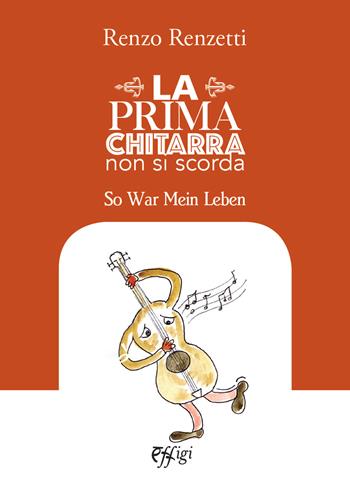 La prima chitarra non si scorda. So War Mein Leben - Renzo Renzetti - Libro C&P Adver Effigi 2019, Narrazioni | Libraccio.it