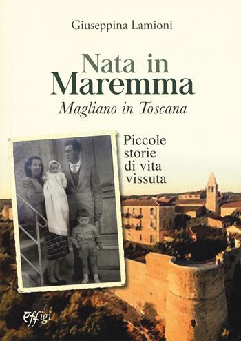 Nata in Maremma. Magliano in Toscana. Piccole storie di vita vissuta - Giuseppina Lamioni - Libro C&P Adver Effigi 2020, Narrazioni | Libraccio.it