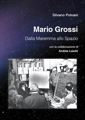 Mario Grossi. Dalla Maremma allo spazio - Silvano Polvani, Andrea Luschi - Libro C&P Adver Effigi 2020, Genius loci | Libraccio.it