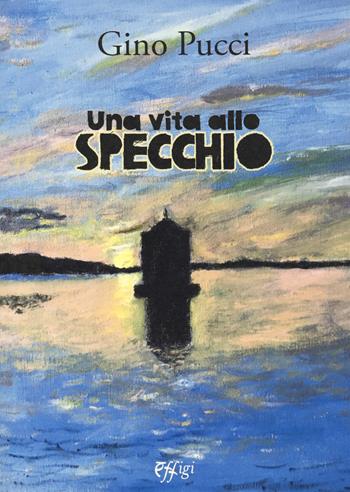 Una vita allo specchio - Gino Pucci - Libro C&P Adver Effigi 2020, Narrazioni | Libraccio.it