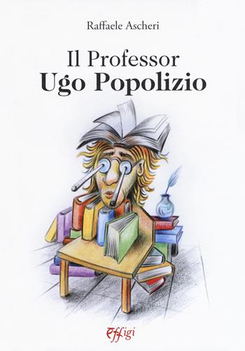 Il professor Ugo Popolizio - Raffaele Ascheri - Libro C&P Adver Effigi 2019, Narrazioni | Libraccio.it