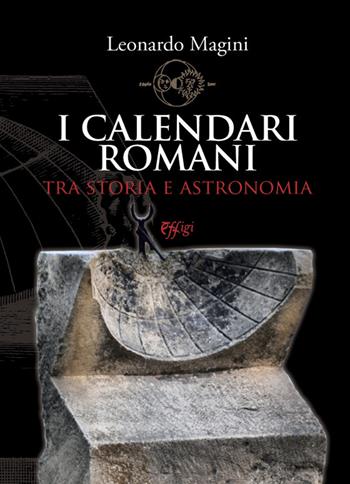 I calendari romani tra storia e astronomia - Leonardo Magini - Libro C&P Adver Effigi 2020, Genius loci | Libraccio.it