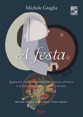 A festa. Appunti sulla calendarizzazione festiva e il suo rapporto con la cucina in Maremma - Michele Graglia - Libro C&P Adver Effigi 2021, Genius loci | Libraccio.it