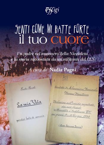 Senti come mi batte forte il tuo cuore. Un padre nel massacro della Niccioleta e la storia raccontata da un militante del CLN - Nadia Pagni - Libro C&P Adver Effigi 2020, Archivi riemersi | Libraccio.it