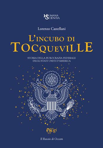 L' incubo di Tocqueville. Storia della burocrazia federale degli Stati Uniti d'America - Lorenzo Castellani - Libro C&P Adver Effigi 2020, Humana Scientia. La recherche en actes | Libraccio.it