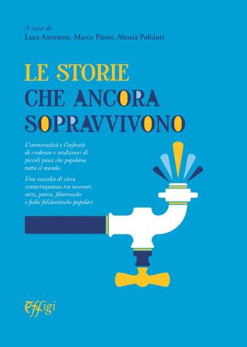 Le storie che ancora sopravvivono. L'immortalità e l'infinità di credenze e tradizioni di piccoli paesi che popolano tutto il mondo - Luigi Amirante, M. Pistoi - Libro C&P Adver Effigi 2020, Parole e memorie | Libraccio.it