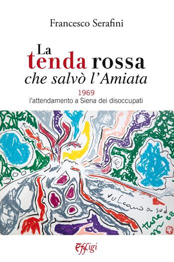 La tenda rossa che salvò l'Amiata. 1969. L'attendamento a Siena dei disoccupati - Francesco Serafini - Libro C&P Adver Effigi 2020, Genius loci | Libraccio.it