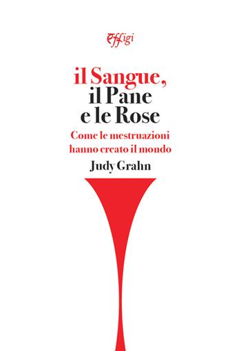 Il sangue, il pane e le rose. Come le mestruazioni hanno creato il mondo - Judy Grahn - Libro C&P Adver Effigi 2021 | Libraccio.it