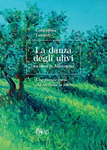 La danza degli ulivi. Tornerò in Maremma. Una piccola storia che racconta la Storia - Giuseppina Lamioni - Libro C&P Adver Effigi 2021, Parole e memorie | Libraccio.it