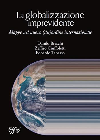 La globalizzazione imprevidente. Mappe nel nuovo (dis)ordine internazionale - Danilo Breschi, Zeffiro Ciuffoletti, Edoardo Tabasso - Libro C&P Adver Effigi 2021, Nuovi saggi | Libraccio.it