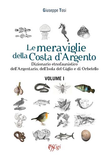 Le meraviglie della Costa d'Argento. Dizionario etnofaunistico dell'Argentario, dell'Isola del Giglio e di Orbetello. Vol. 1 - Giuseppe Tosi - Libro C&P Adver Effigi 2021, Microcosmi | Libraccio.it
