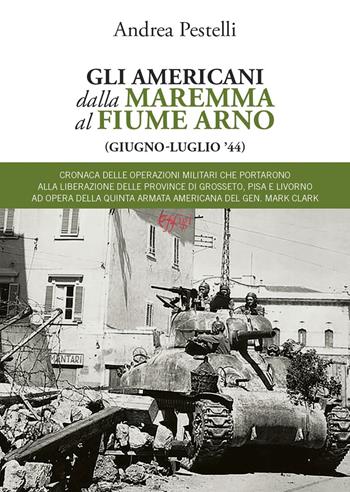 Gli americani dalla Maremma al fiume Arno (giugno, luglio '44) - Andrea Pestelli - Libro C&P Adver Effigi 2021, Archivi riemersi | Libraccio.it