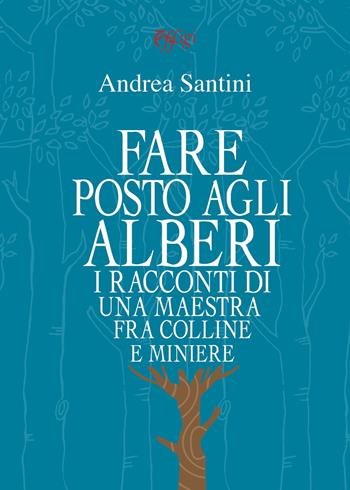 Fare posto agli alberi. I racconti di una maestra tra colline e miniere - Andrea Santini - Libro C&P Adver Effigi 2021, Narrazioni | Libraccio.it