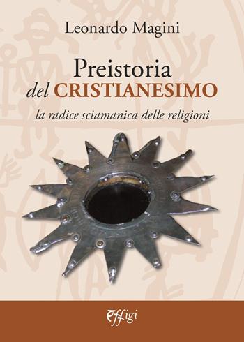 Preistoria del cristianesimo. La radice sciamanica delle religioni - Leonardo Magini - Libro C&P Adver Effigi 2021, Narrazioni | Libraccio.it