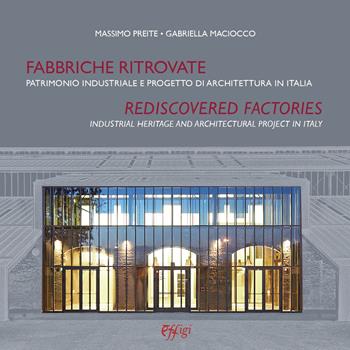 Fabbriche ritrovate. Patrimonio industriale e progetto di architettura in Italia-Rediscovered factories. Industrial Heritage and Architectural Project in Italy - Massimo Preite, Gabriella Maciocco - Libro C&P Adver Effigi 2022, Industrial heritage | Libraccio.it
