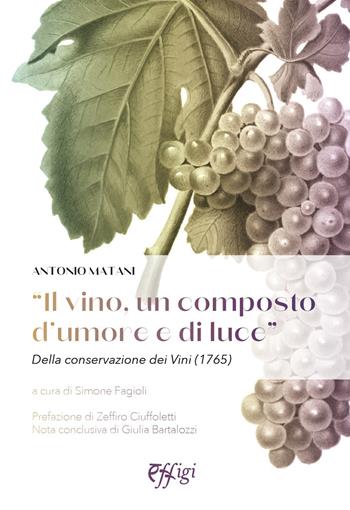 «Il vino, un composto d'umore e di luce». Della conservazione dei vini (1765) - Antonio Matani - Libro C&P Adver Effigi 2022 | Libraccio.it
