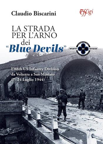 La strada per l'Arno dei «Blue devils». L'88th US Infantry Division da Volterra a San Miniato (7-24 luglio 1944) - Claudio Biscarini - Libro C&P Adver Effigi 2022, Archivi riemersi | Libraccio.it