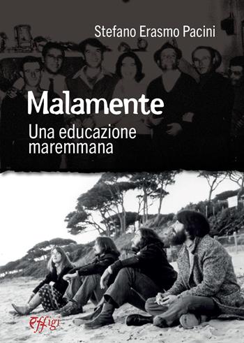 Malamente. Una educazione maremmana - Stefano Erasmo Pacini - Libro C&P Adver Effigi 2022, Narrazioni | Libraccio.it