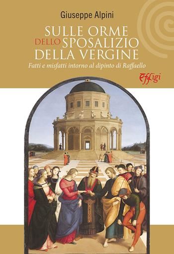 Sulle orme dello Sposalizio della Vergine. Fatti e misfatti intorno al dipinto di Raffaello - Giuseppe Alpini - Libro C&P Adver Effigi 2023, Microcosmi delle arti | Libraccio.it