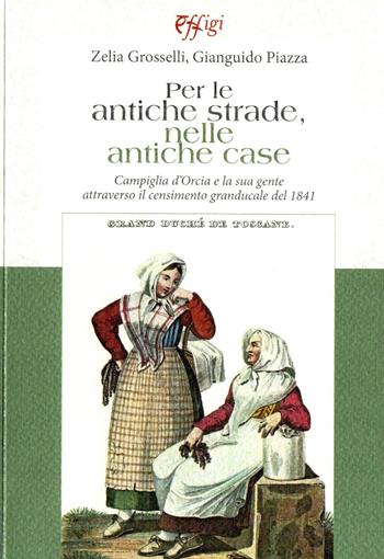 Per le antiche strade, nelle antiche case. Campiglia d’Orcia e la sua gente attraverso il censimento granducale del 1841 - Zelia Grosselli, Gianguido Piazza - Libro C&P Adver Effigi 2023, Archivi riemersi | Libraccio.it