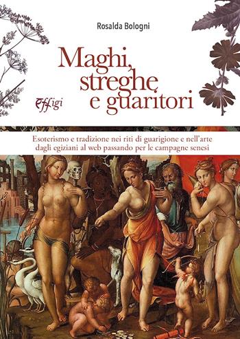 Maghi, streghe e guaritori. Esoterismo e tradizione nei riti di guarigione e nell'arte dagli egizioni al web passando per le campagne senesi - Rosalda Bologni - Libro C&P Adver Effigi 2023, Genius loci | Libraccio.it