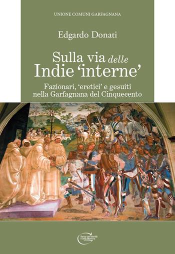 Sulla via delle Indie «interne». Fazionari, «eretici» e gesuiti nella Garfagnana del Cinquecento - Edgardo Donati - Libro C&P Adver Effigi 2022, Pubblicazioni per enti | Libraccio.it