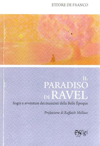 Il paradiso di Ravel. Sogni e avventure dei musicisti della Belle Èpoque - Ettore De Franco - Libro C&P Adver Effigi 2023, Narrazioni | Libraccio.it