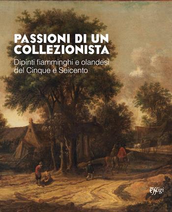 Passioni di un collezionista. Dipinti fiamminghi e olandesi del Cinque e Seicento - Marco Firmati - Libro C&P Adver Effigi 2023 | Libraccio.it
