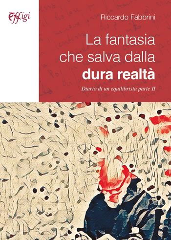 La fantasia che salva dalla dura realtà. Diari odi un equilibrista. Vol. 2 - Riccardo Fabbrini - Libro C&P Adver Effigi 2023 | Libraccio.it