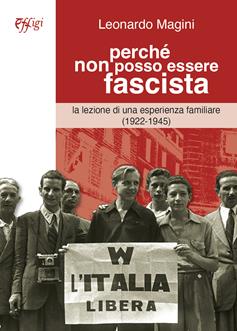 Perchè non posso essere fascista. La lezione di una esperienza familiare (1922-1945) - Leonardo Magini - Libro C&P Adver Effigi 2024 | Libraccio.it