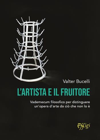 L'artista e il fruitore. Vademecum filosofico per distinguere un’opera d’arte da ciò che non lo è - Valter Bucelli - Libro C&P Adver Effigi 2024 | Libraccio.it