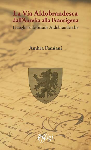 La via Aldobrandesca dall'Aurelia alla Francigena. I luoghi sulle strade aldobrandesche - Ambra Famiani - Libro C&P Adver Effigi 2024 | Libraccio.it