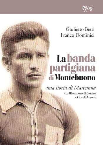La banda partigiana di Montebuono. Una storia di Maremma. (La liberazione di Sorano e Castell'Azzara) - Giulietto Betti, Franco Dominici - Libro C&P Adver Effigi 2024 | Libraccio.it