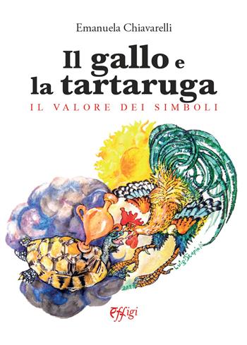 Il gallo e la tartaruga. Il valore dei simboli - Emanuela Chiavarelli - Libro C&P Adver Effigi 2024 | Libraccio.it