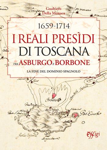 1659-1714. I Reali Presìdi di Toscana tra Asburgo e Borbone. La fine del dominio spagnolo - Gualtiero Della Monaca, Gualtiero Della Monaca - Libro C&P Adver Effigi 2024 | Libraccio.it