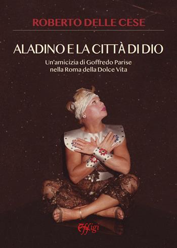 Aladino e la città di Dio. Un'amicizia di Goffredo Parise nella Roma della dolce vita - Roberto Delle Cese - Libro C&P Adver Effigi 2025 | Libraccio.it