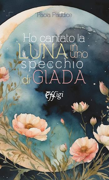 Ho cantato la luna in uno specchio di giada - Paola Paudice - Libro C&P Adver Effigi 2025 | Libraccio.it