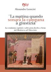 La mattina quando sonarà la campana à giustizia. La condanna capitale e altre pene fisiche a Siena dal Medioevo all’Ottocento