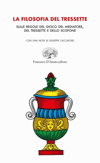 La filosofia del tressette. Sulle regole del gioco del mediatore, del tressette e dello scopone. Ediz. illustrata - Giuseppe Cacciatore - Libro Francesco D'Amato 2020, Orsa maggiore | Libraccio.it