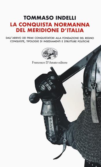 La conquista normanna del meridione d'Italia. Dall'arrivo dei primi conquistatori alla fondazione del regno. Conquiste, tipologie di insediamenti e strutture politiche - Tommaso Indelli - Libro Francesco D'Amato 2020, Orsa maggiore | Libraccio.it